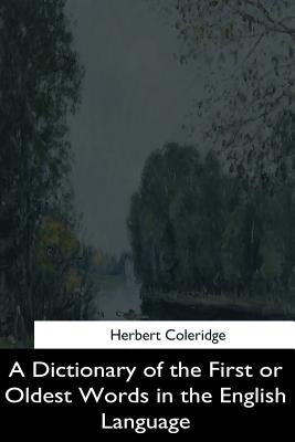 A Dictionary of the First or Oldest Words in the English Language by Coleridge, Herbert