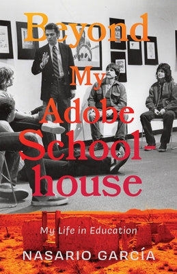 Beyond My Adobe Schoolhouse: My Life in Education by Garc?a, Nasario