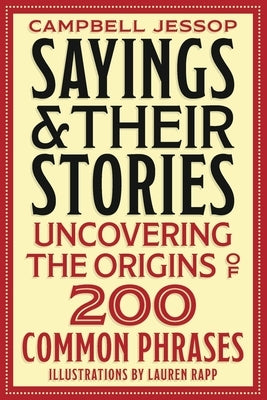 Sayings & Their Stories: Uncovering the Origins of 200 Common Phrases by Jessop, Campbell