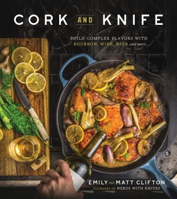 Cork and Knife: Build Complex Flavors with Bourbon, Wine, Beer and More by Clifton, Emily