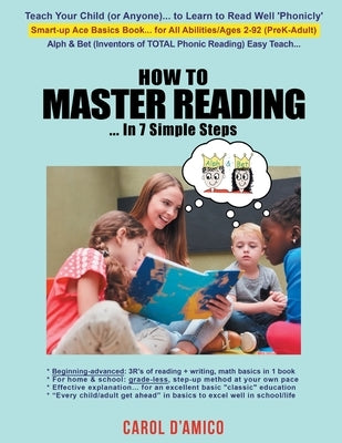 How to Master Reading... In 7 Simple Steps: Ace Basics: Beginning-to-advanced "3R's of Total Phonic Reading + Writing, Math"... All-in-1 Book by D'Amico, Carol