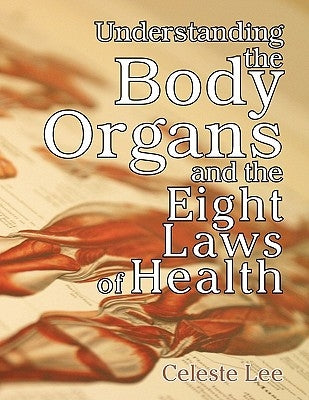 Understanding the Body Organs & The Eight Laws of Health by Lee, Celeste