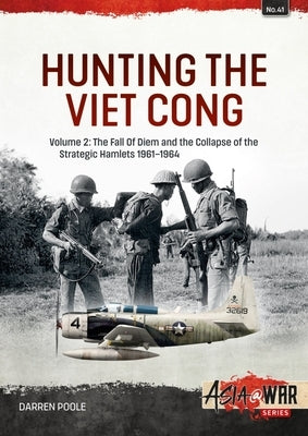 Hunting the Viet Cong: Volume 2: The Fall of Diem and the Collapse of the Strategic Hamlets 1961-1964 by Poole, Darren