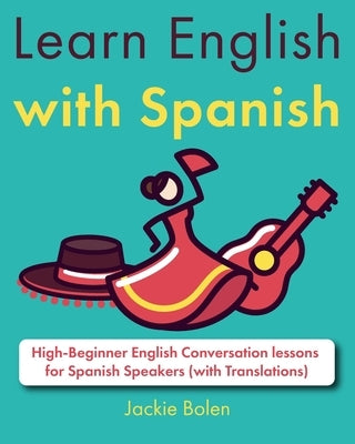 Learn English with Spanish: High-Beginner English Conversation lessons for Spanish Speakers (with Translations) by Bolen, Jackie