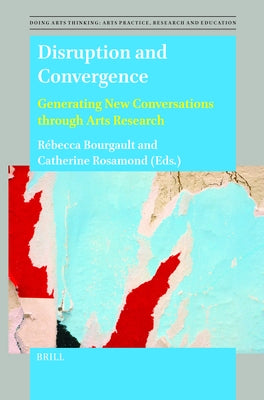 Disruption and Convergence: Generating New Conversations Through Arts Research by Bourgault, Rebecca