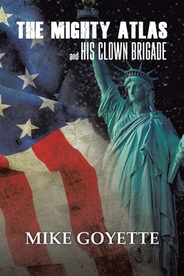 The Mighty Atlas & His Clown Brigade: America's Most Unlikely Heroes by Goyette, Mike