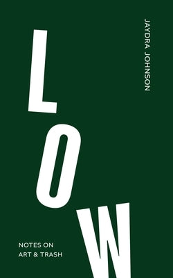 Low: Notes on Art & Trash by Johnson, Jaydra