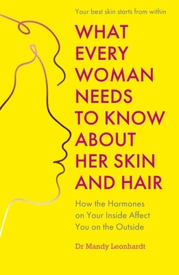 What Every Woman Needs to Know about Her Skin and Hair: How the Hormones on the Inside Affect Your Outside by Leonhardt, Mandy