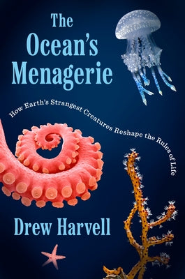 The Ocean's Menagerie: How Earth's Strangest Creatures Reshape the Rules of Life by Harvell, Drew