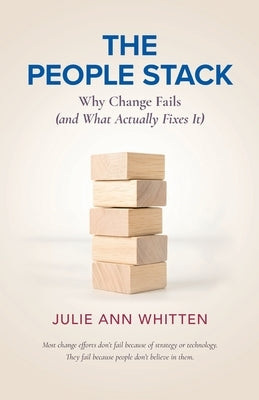 The People Stack: Why Change Fails (and What Actually Fixes It) by Whitten, Julie Ann