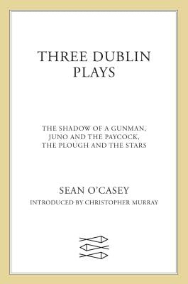 Three Dublin Plays: The Shadow of a Gunman, Juno and the Paycock, & the Plough and the Stars by O'Casey, Sean