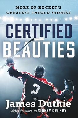 Certified Beauties: More of Hockey's Greatest Untold Stories by Duthie, James