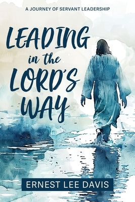 Leading in the Lord's Way: A Journey of Servant Leadership by Davis, Ernest Lee