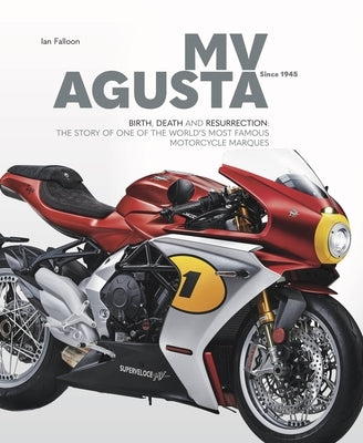 Mv Agusta Since 1945: Birth, Death and Resurrection: The Story of One of the World's Most Famous Motorcycle Marques by Falloon, Ian