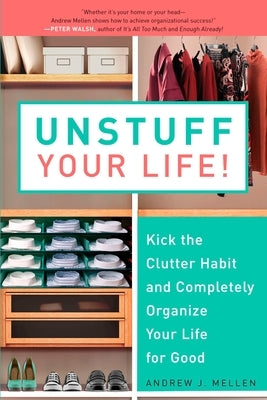 Unstuff Your Life!: Kick the Clutter Habit and Completely Organize Your Life for Good by Mellen, Andrew J.