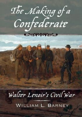 The Making of a Confederate: Walter Lenoir's Civil War by Barney, William L.