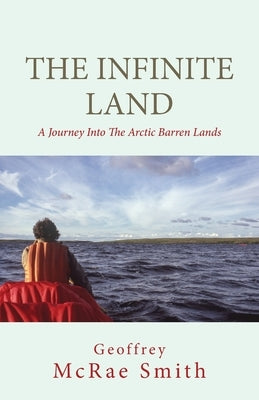 The Infinite Land: A Journey into the Arctic Barren Lands by Smith, Geoffrey