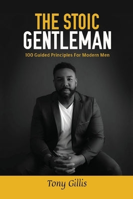 The Stoic Gentlemen: 100 Guided Principles For Modern Men by Gillis, Tony