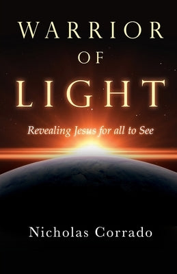 Warrior of Light: Revealing Jesus for all to See by Corrado, Nicholas