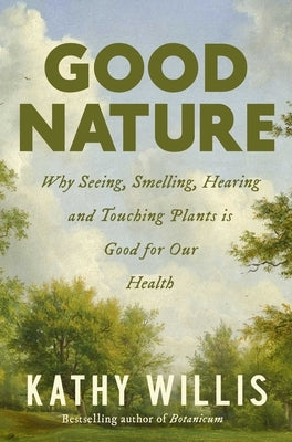 Good Nature: Why Seeing, Smelling, Hearing, and Touching Plants Is Good for Our Health by Willis, Kathy