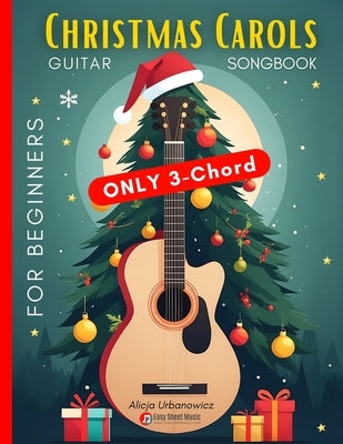 Christmas Carols Guitar Songbook for Beginners: Play and Sing 37 Easy Holiday Songs with Only 3 Chords Includes Sheet Music, TAB & Lyrics Super Simple by Urbanowicz, Alicja