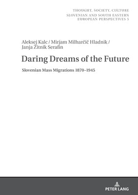 Daring Dreams of the Future: Slovenian Mass Migrations 1870-1945 by Zrc Sazu