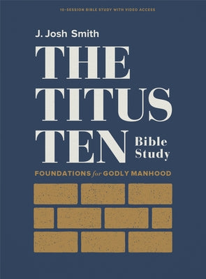 The Titus Ten - Bible Study Book with Video Access: Foundations for Godly Manhood by Smith, J. Josh