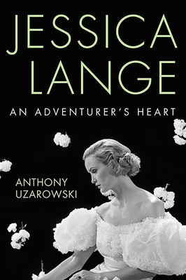 Jessica Lange: An Adventurer's Heart by Uzarowski, Anthony