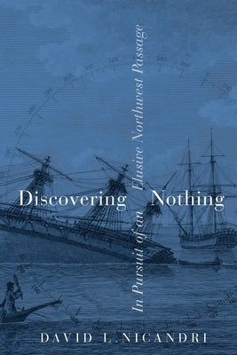 Discovering Nothing: In Pursuit of an Elusive Northwest Passage by Nicandri, David L.