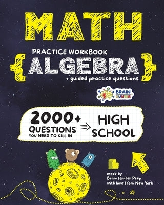 ALGEBRA Math Practice Workbook: 2000+ Questions You Need to Kill in High School by Brain Hunter Prep by Brain Hunter Prep