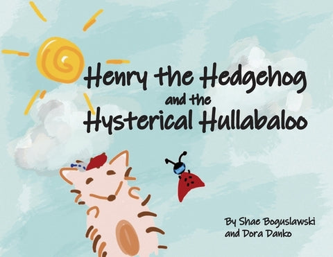 Henry the Hedgehog and the Hysterical Hullabaloo by Boguslawski, Shae