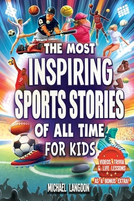 The Most Inspiring Sports Stories Of All Time For Kids!: The Ultimate Sport Book For Kids Ages 8-12 -- With extra Trivia, Videos and Life Lessons by Langdon, Michael