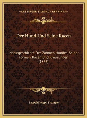 Der Hund Und Seine Racen: Naturgeschichte Des Zahmen Hundes, Seiner Formen, Racen Und Kreuzungen (1876) by Fitzinger, Leopold Joseph