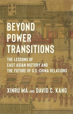 Beyond Power Transitions: The Lessons of East Asian History and the Future of U.S.-China Relations by Ma, Xinru