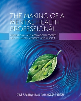 The Making of a Mental Health Professional: Inspirational and Motivational Stories of Challenges, Victories, and Wisdom by Williams, Cyrus R., III