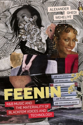 Feenin: R&B Music and the Materiality of BlackFem Voices and Technology by Weheliye, Alexander Ghedi