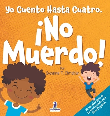 Yo Cuento Hasta Cuatro. ?No Muerdo!: Un Libro de Afirmaciones para Ni?os Peque?os Sobre No Morder (Edades 2-4) by Christian, Suzanne T.