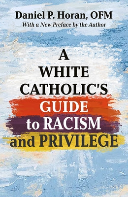 A White Catholic's Guide to Racism and Privilege by Horan Ofm, Daniel P.