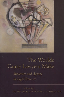 The Worlds Cause Lawyers Make: Structure and Agency in Legal Practice by Sarat, Austin