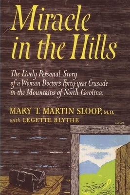 Miracle in the Hills: the Lively Personal Story of a Woman Doctor's Forty Year Crusade in the Mountains of North Carolina by T. Martin Sloop, Mary