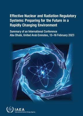 Effective Nuclear and Radiation Regulatory Systems: Preparing for the Future in a Rapidly Changing Environment by International Atomic Energy Agency