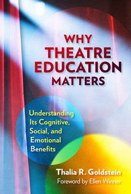 Why Theatre Education Matters: Understanding Its Cognitive, Social, and Emotional Benefits by Goldstein, Thalia R.