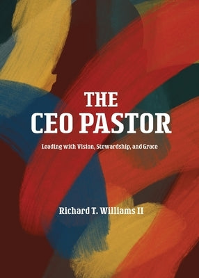 The CEO Pastor: Leading with Vision, Stewardship, and Grace by Williams, Richard T.