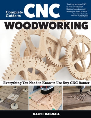 Complete Guide to CNC Woodworking: Everything You Need to Know to Use Any CNC Router by Bagnall, Ralph
