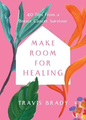 Make Room for Healing: 40 Tips from a Breast Cancer Survivor by Brady, Travis