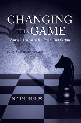 Changing the Game (New Revised and Updated Edition): Animal Liberation in the Twenty-First Century by Phelps, Norm