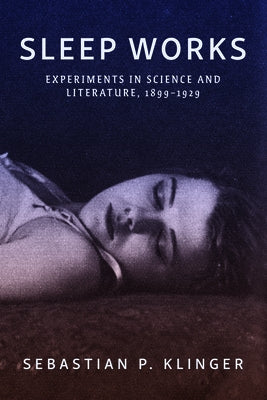 Sleep Works: Experiments in Science and Literature, 1899-1929 by Klinger, Sebastian P.