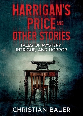 Harrigan's Price and Other Stories: Tales of Mystery, Intrigue, and Horror by Bauer, Christian