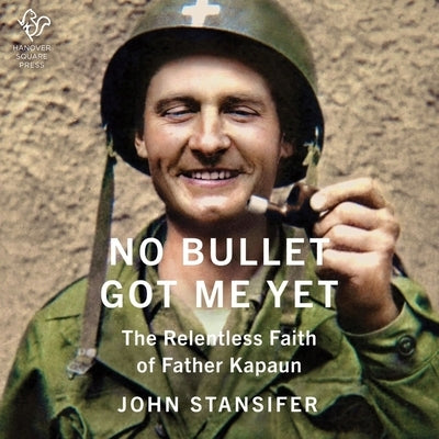 No Bullet Got Me Yet: The Relentless Faith of Father Kapaun by Stansifer, John