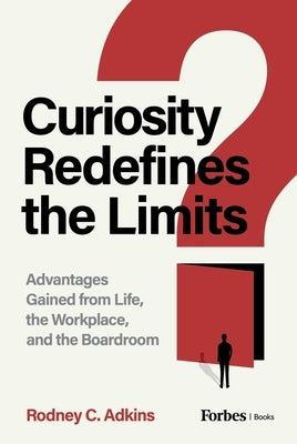 Curiosity Redefines the Limits: Advantages Gained from Life, the Workplace, and the Boardroom by Adkins, Rodney C.